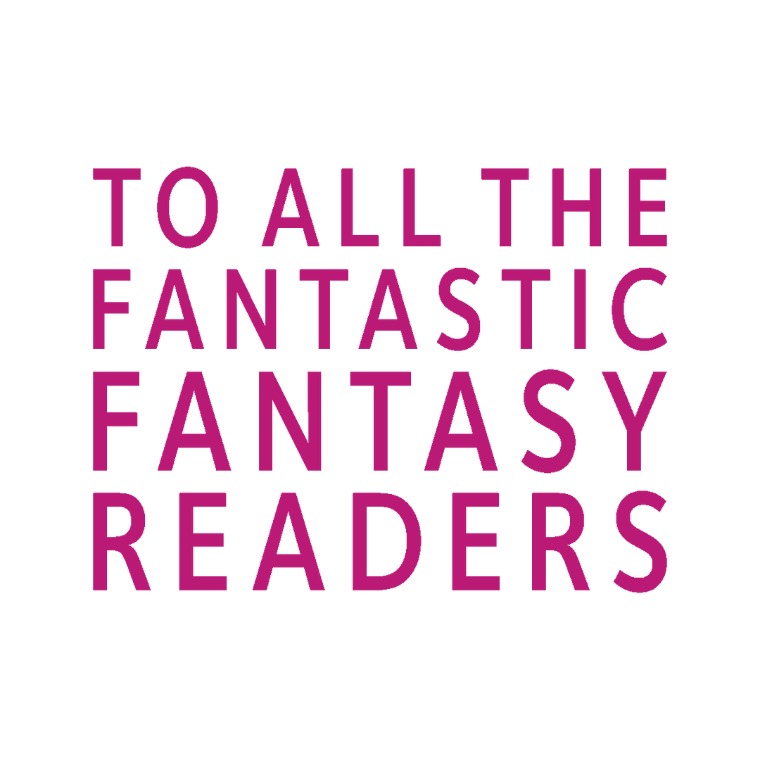 A block of stylized text reading "to all the fantastic fantasy readers"