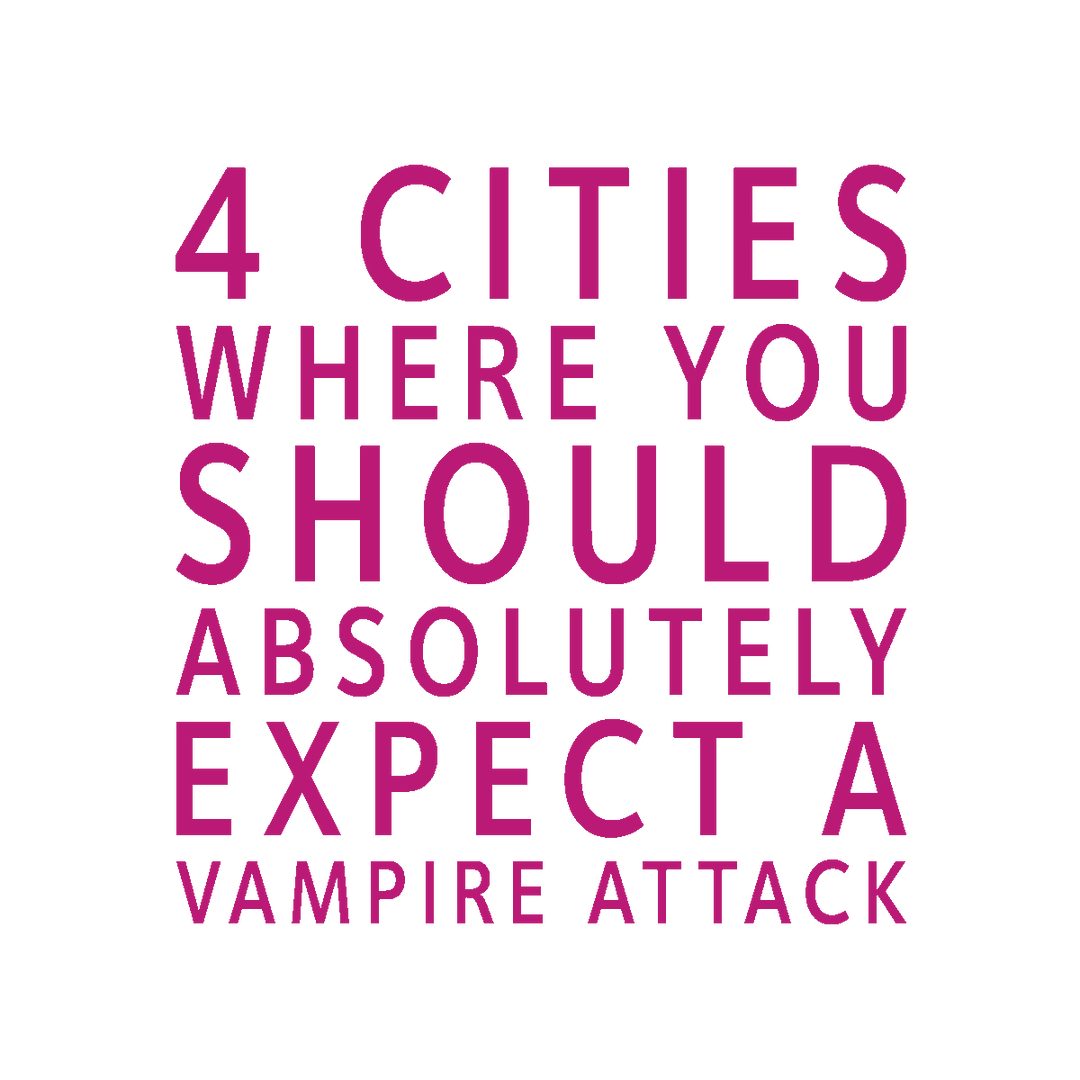 4 CITIES WHERE YOU SHOULD ABSOLUTELY EXPECT A VAMPIRE ATTACK